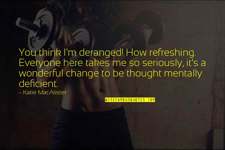 Insanity's Quotes By Katie MacAlister: You think I'm deranged! How refreshing. Everyone here Insanity's Quotes By Katie MacAlister: You think I'm deranged! How refreshing. Everyone here