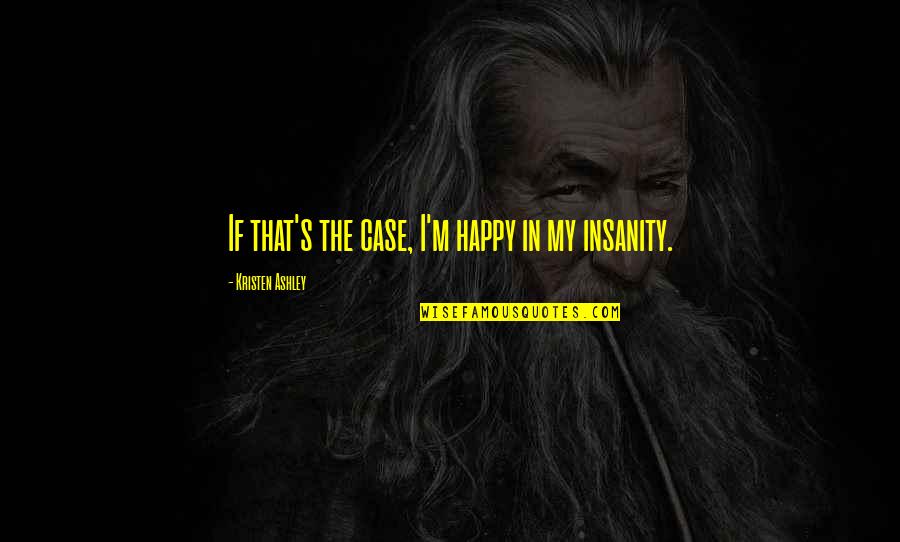 Insanity's Quotes By Kristen Ashley: If that's the case, I'm happy in my Insanity's Quotes By Kristen Ashley: If that's the case, I'm happy in my