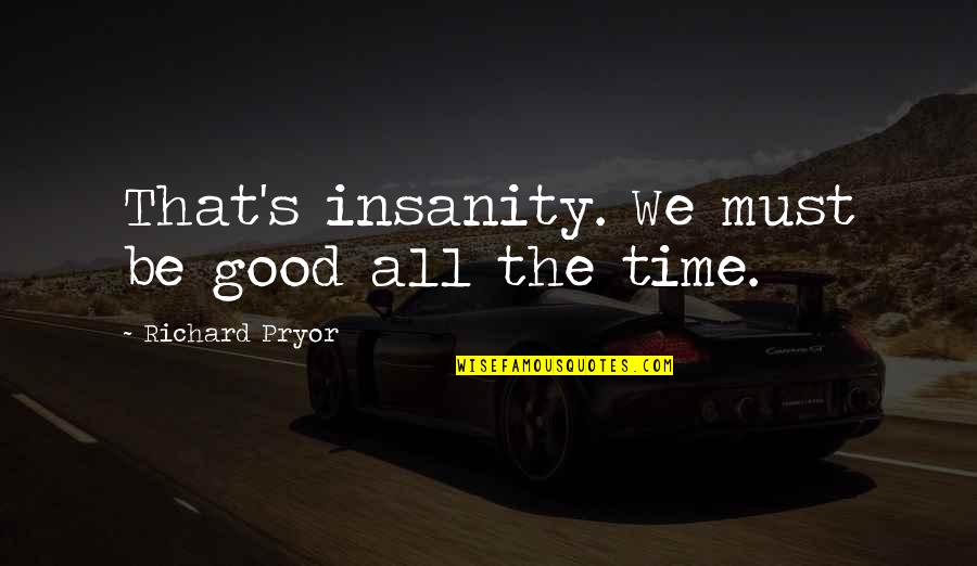 Insanity's Quotes By Richard Pryor: That's insanity. We must be good all the Insanity's Quotes By Richard Pryor: That's insanity. We must be good all the