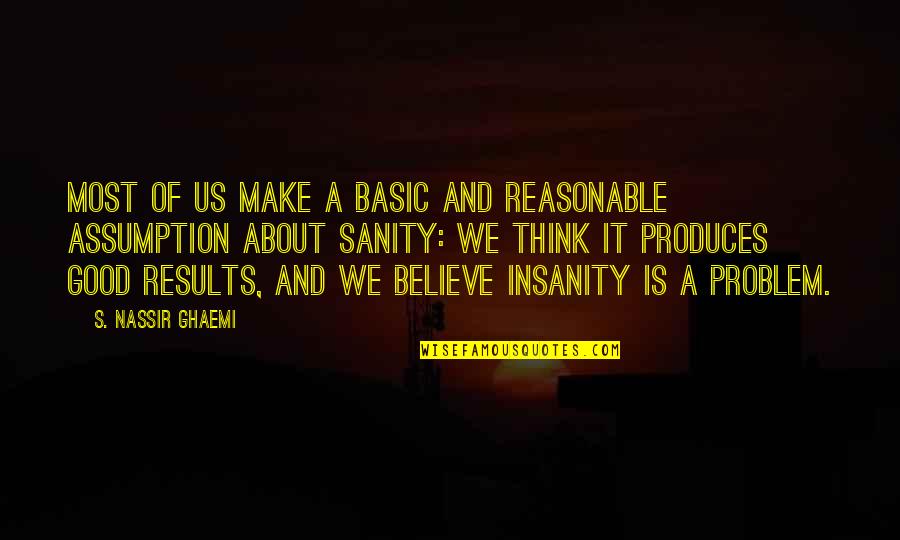 Insanity's Quotes By S. Nassir Ghaemi: MOST OF US make a basic and reasonable Insanity's Quotes By S. Nassir Ghaemi: MOST OF US make a basic and reasonable