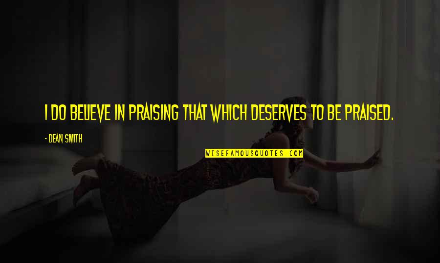 Insanlarda Reme Quotes By Dean Smith: I do believe in praising that which deserves