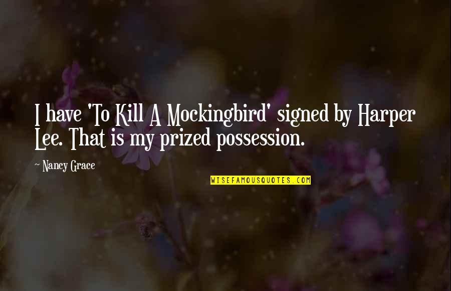 Insanlarin Yuzundeki Quotes By Nancy Grace: I have 'To Kill A Mockingbird' signed by