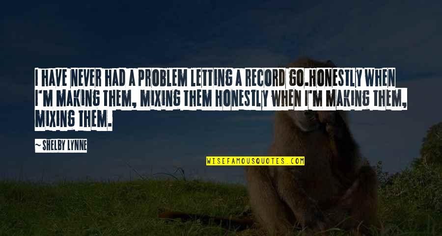 Insanmedika Quotes By Shelby Lynne: I have never had a problem letting a Insanmedika Quotes By Shelby Lynne: I have never had a problem letting a