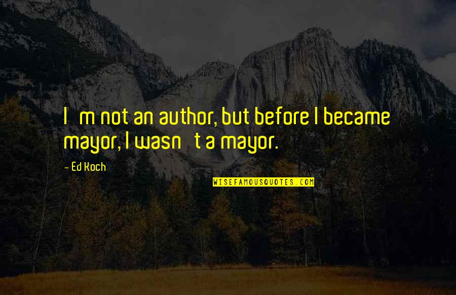 Insanmiac Quotes By Ed Koch: I'm not an author, but before I became