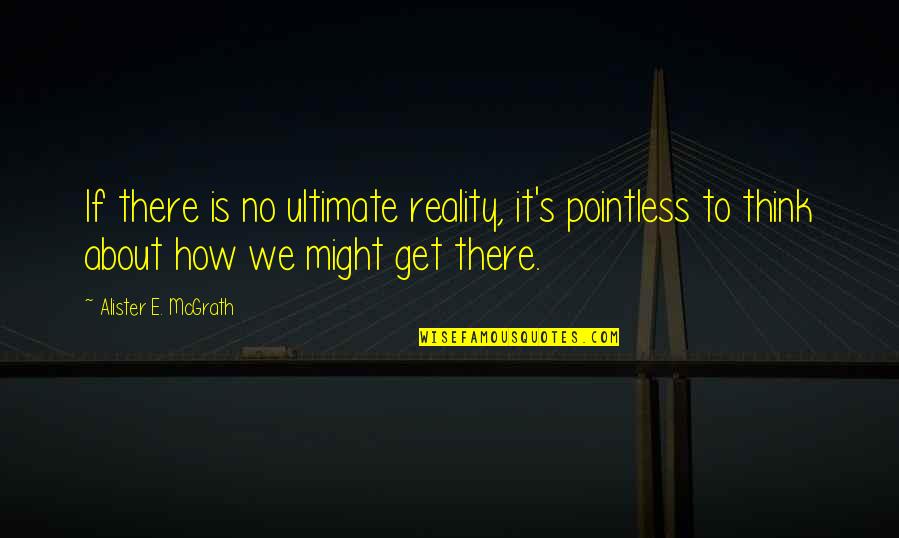 Insarcinata Si Quotes By Alister E. McGrath: If there is no ultimate reality, it's pointless