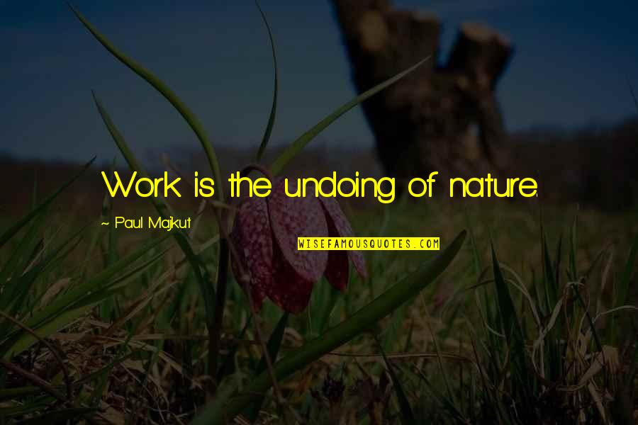 Insatiability Def Quotes By Paul Majkut: Work is the undoing of nature.