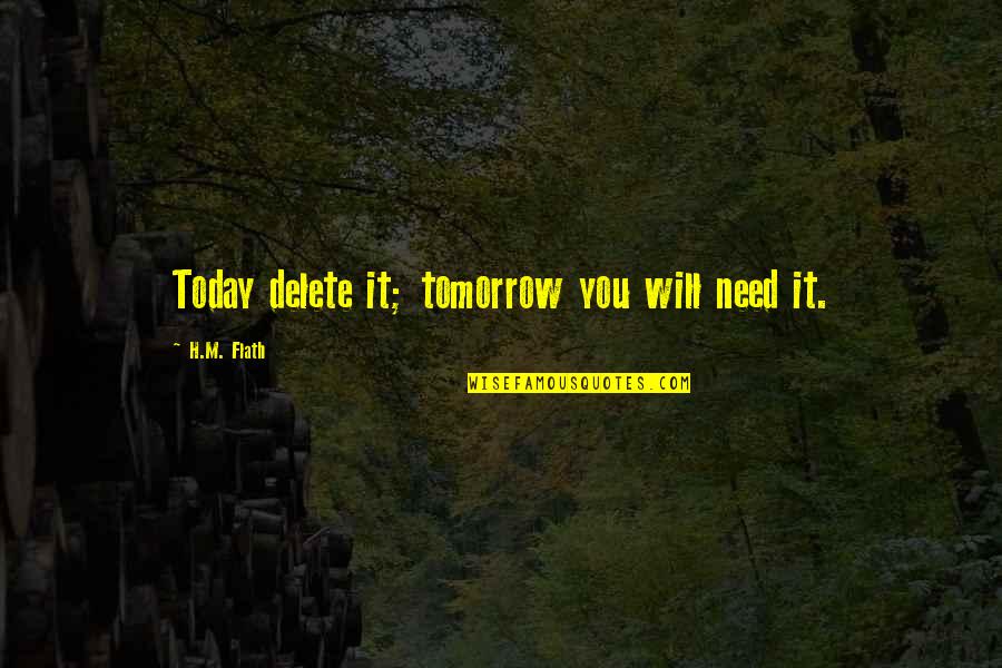 Insatiable Cast Quotes By H.M. Flath: Today delete it; tomorrow you will need it. Insatiable Cast Quotes By H.M. Flath: Today delete it; tomorrow you will need it.