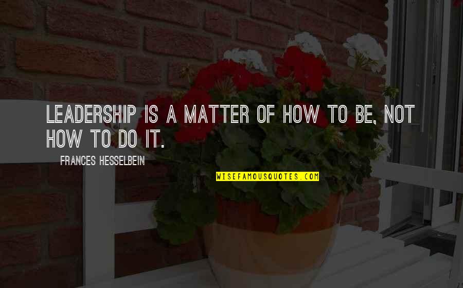 Insatiable Desire To Love Quotes By Frances Hesselbein: Leadership is a matter of how to be,