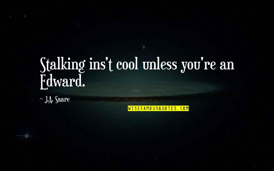 Insatiable Love Quotes By J.A. Saare: Stalking ins't cool unless you're an Edward.