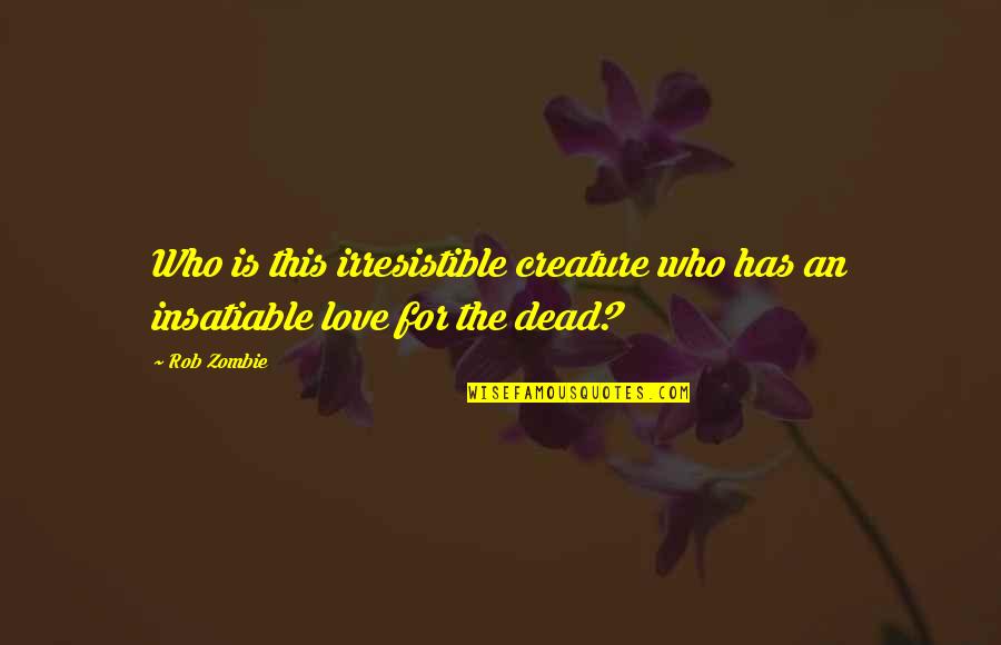 Insatiable Love Quotes By Rob Zombie: Who is this irresistible creature who has an