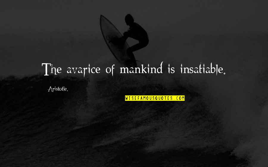 Insatiable Quotes By Aristotle.: The avarice of mankind is insatiable.