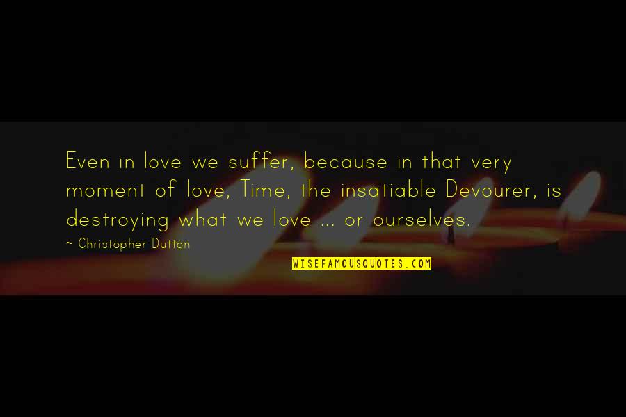 Insatiable Quotes By Christopher Dutton: Even in love we suffer, because in that
