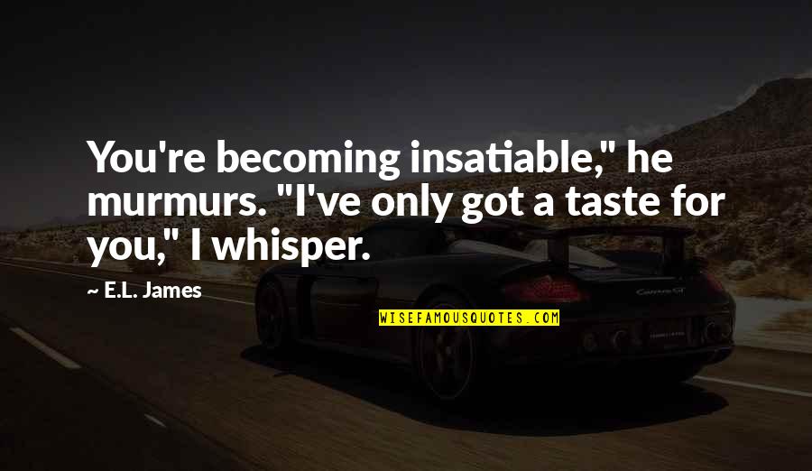 Insatiable Quotes By E.L. James: You're becoming insatiable," he murmurs. "I've only got