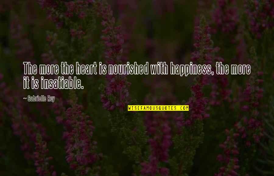 Insatiable Quotes By Gabrielle Roy: The more the heart is nourished with happiness,