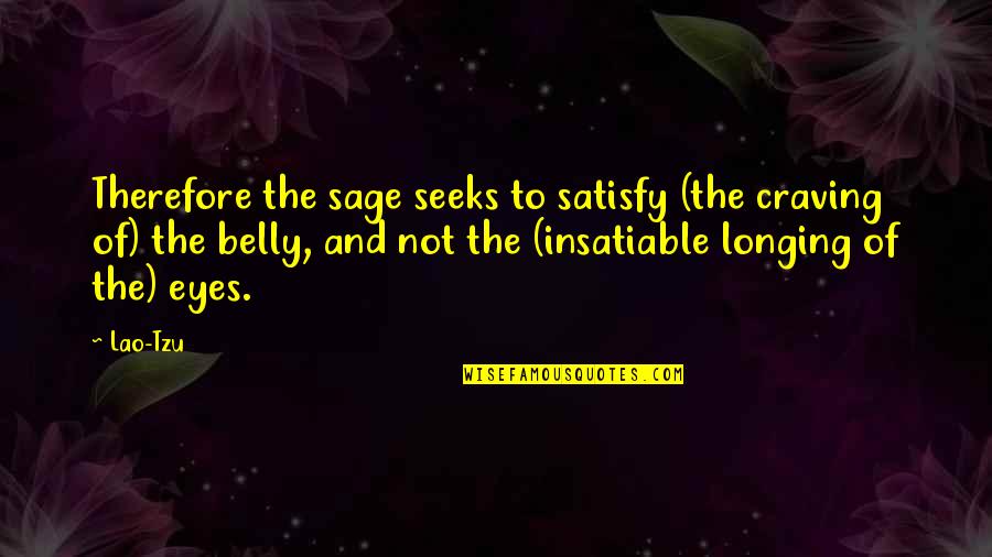 Insatiable Quotes By Lao-Tzu: Therefore the sage seeks to satisfy (the craving