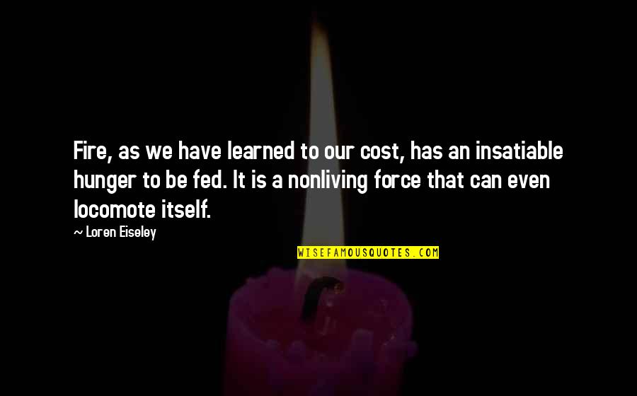 Insatiable Quotes By Loren Eiseley: Fire, as we have learned to our cost,