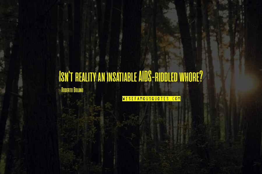 Insatiable Quotes By Roberto Bolano: Isn't reality an insatiable AIDS-riddled whore?