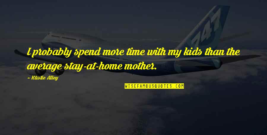 Insatiably Epicurious Quotes By Kirstie Alley: I probably spend more time with my kids