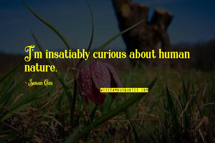 Insatiably Quotes By Susan Cain: I'm insatiably curious about human nature. Insatiably Quotes By Susan Cain: I'm insatiably curious about human nature.
