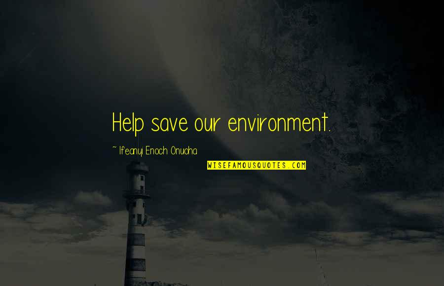 Insatiate Quotes By Ifeanyi Enoch Onuoha: Help save our environment.