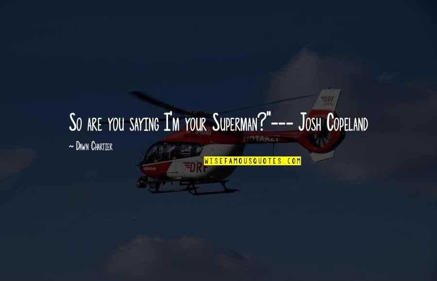Insatisfactions Quotes By Dawn Chartier: So are you saying I'm your Superman?"--- Josh