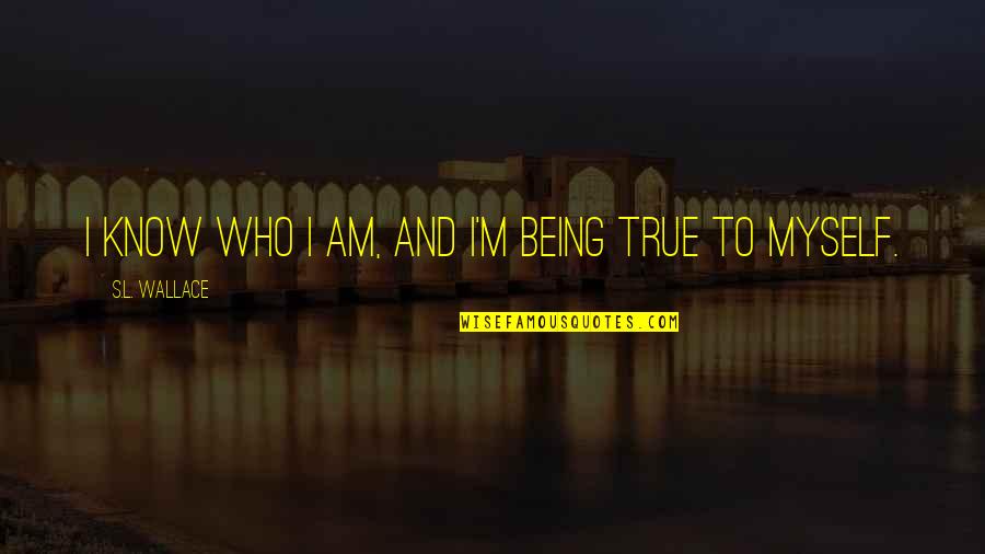 Inscape Quotes By S.L. Wallace: I know who I am, and I'm being Inscape Quotes By S.L. Wallace: I know who I am, and I'm being