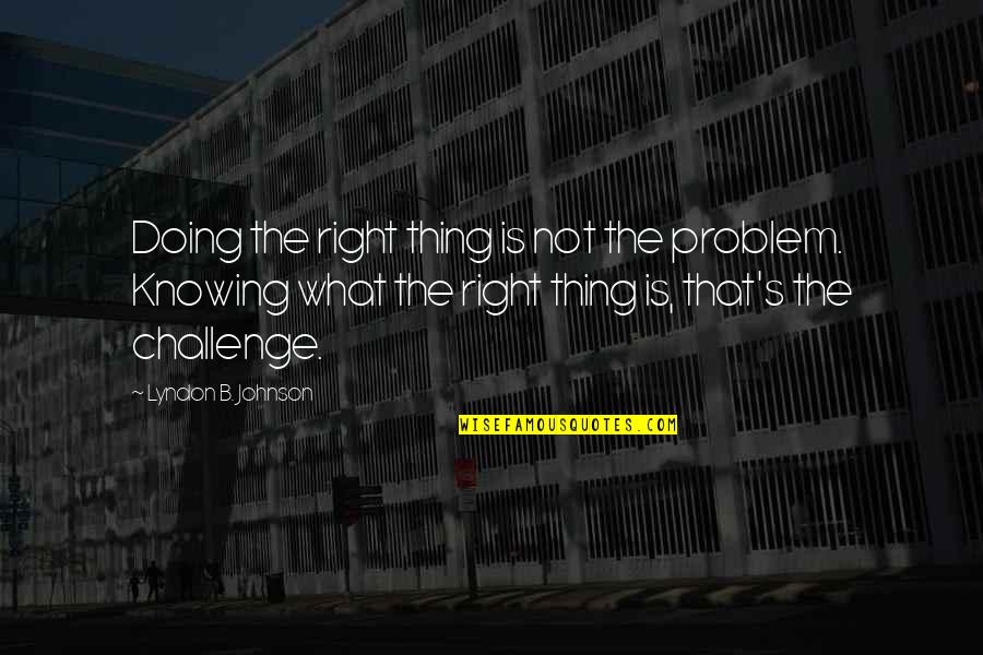 Inscribe Self Quotes By Lyndon B. Johnson: Doing the right thing is not the problem.