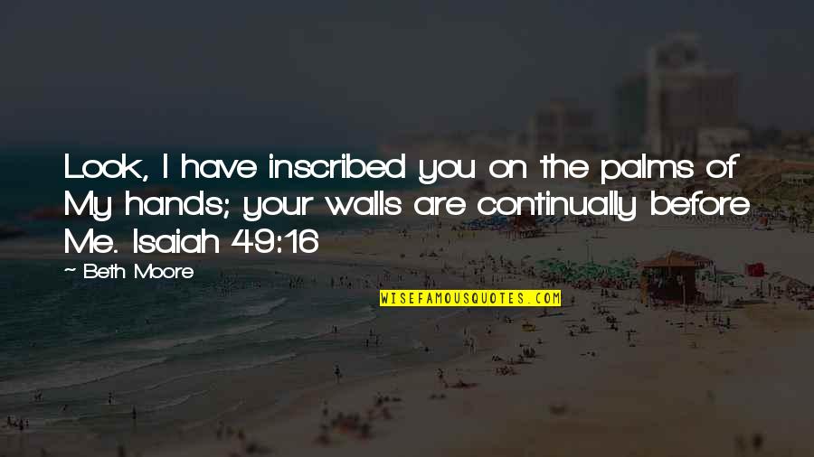 Inscribed Quotes By Beth Moore: Look, I have inscribed you on the palms Inscribed Quotes By Beth Moore: Look, I have inscribed you on the palms