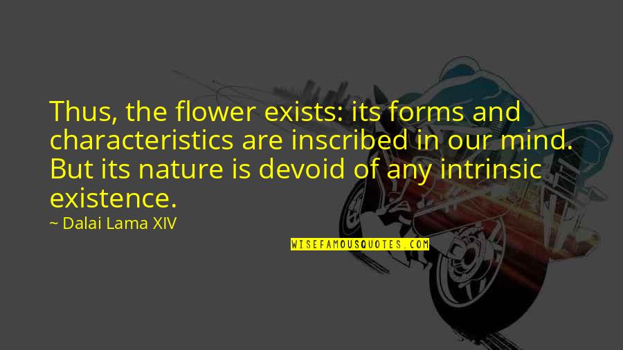 Inscribed Quotes By Dalai Lama XIV: Thus, the flower exists: its forms and characteristics Inscribed Quotes By Dalai Lama XIV: Thus, the flower exists: its forms and characteristics