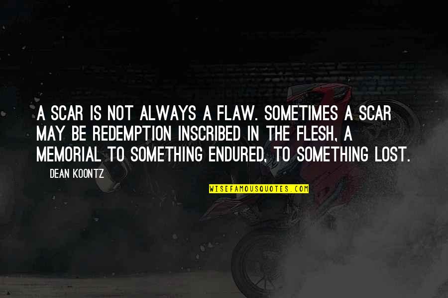 Inscribed Quotes By Dean Koontz: A scar is not always a flaw. Sometimes Inscribed Quotes By Dean Koontz: A scar is not always a flaw. Sometimes