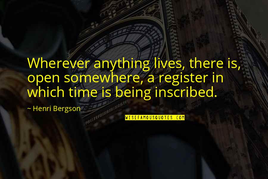 Inscribed Quotes By Henri Bergson: Wherever anything lives, there is, open somewhere, a