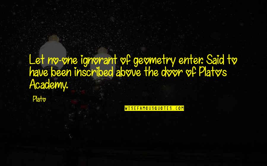 Inscribed Quotes By Plato: Let no-one ignorant of geometry enter. Said to