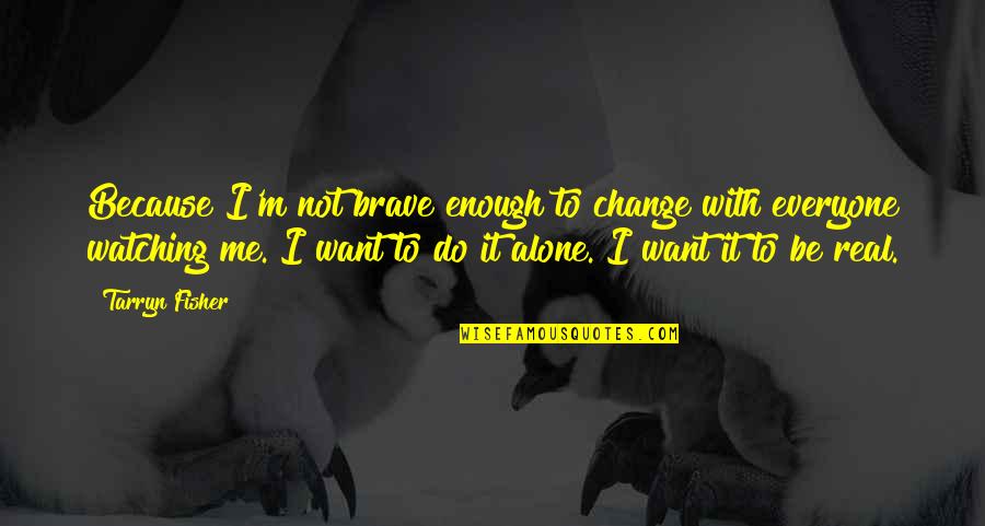 Inscribes Quotes By Tarryn Fisher: Because I'm not brave enough to change with