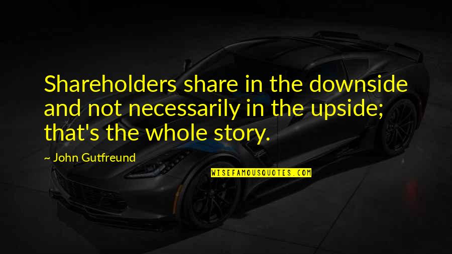 Inscribir Quotes By John Gutfreund: Shareholders share in the downside and not necessarily Inscribir Quotes By John Gutfreund: Shareholders share in the downside and not necessarily