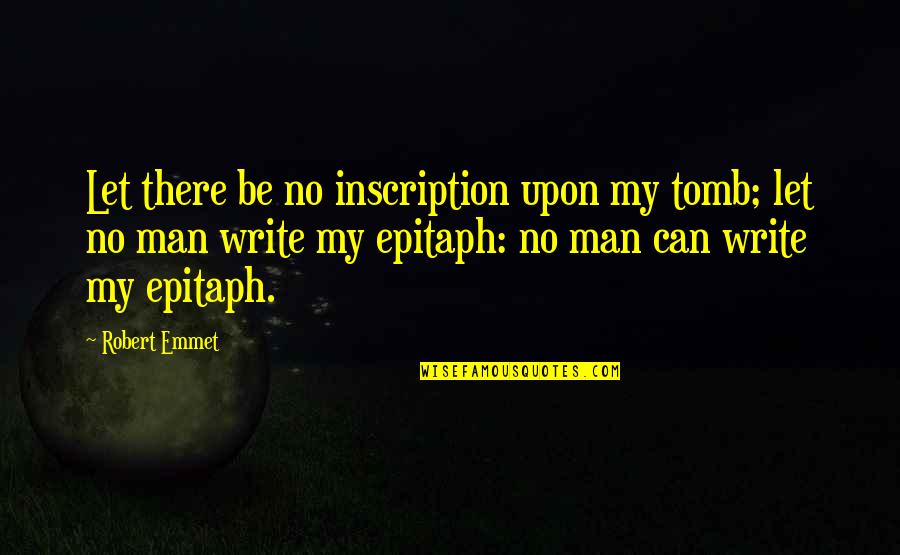 Inscription Quotes By Robert Emmet: Let there be no inscription upon my tomb;