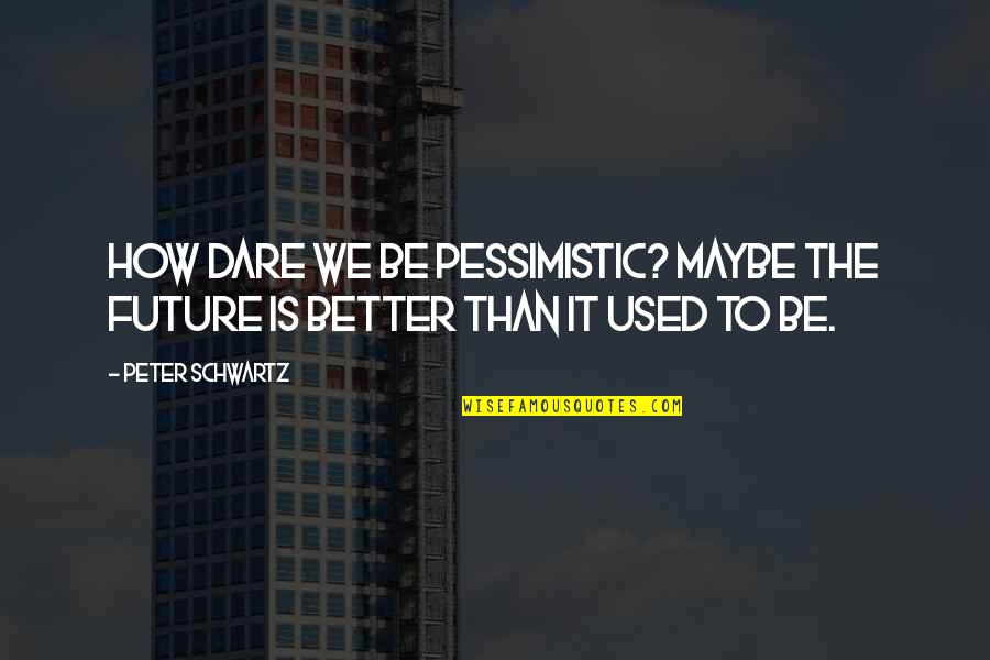 Inscrito En Quotes By Peter Schwartz: How dare we be pessimistic? Maybe the future