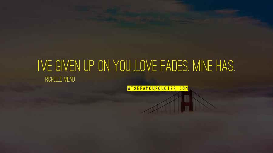 Inscritos Youtube Quotes By Richelle Mead: I've given up on you...Love fades. Mine has. Inscritos Youtube Quotes By Richelle Mead: I've given up on you...Love fades. Mine has.