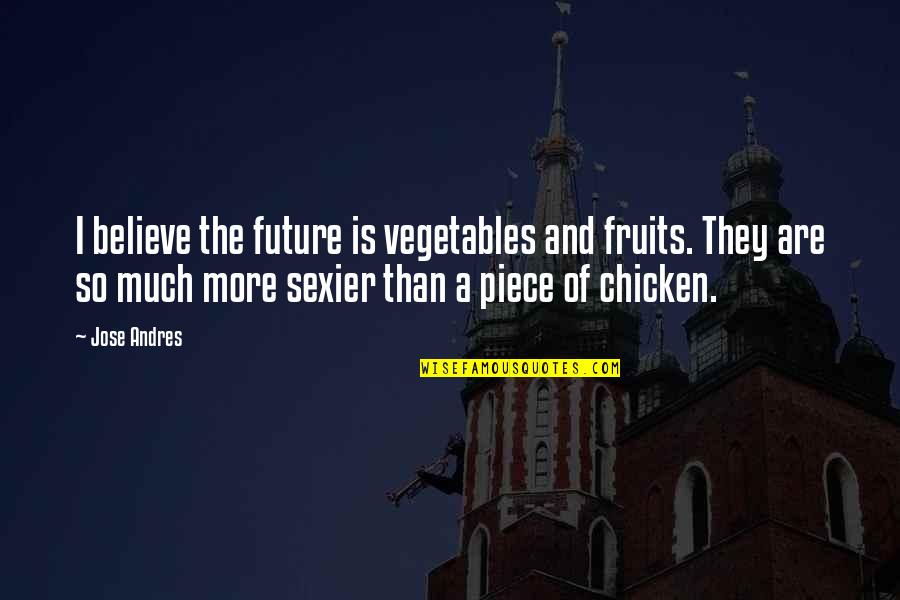 Insdiechi Quotes By Jose Andres: I believe the future is vegetables and fruits.