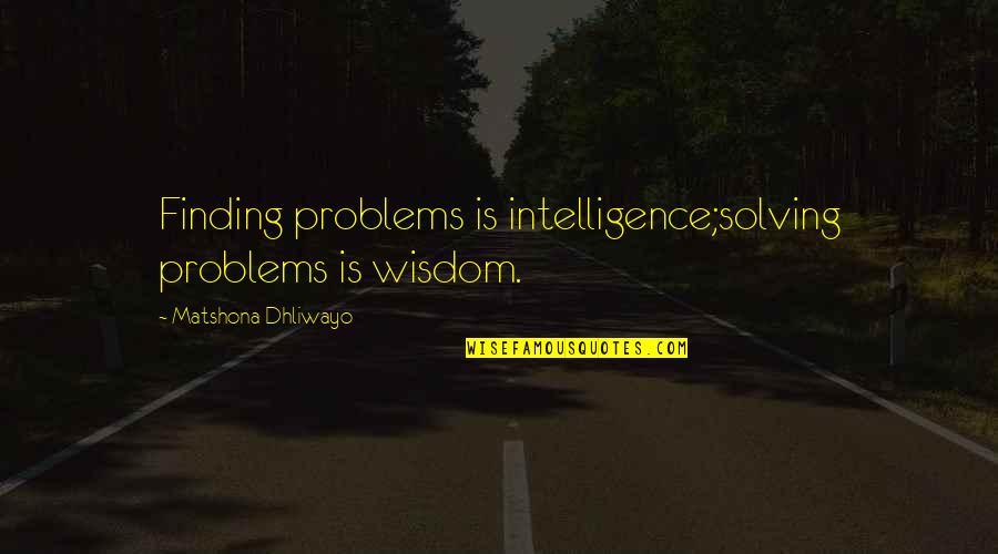 Insdiechi Quotes By Matshona Dhliwayo: Finding problems is intelligence;solving problems is wisdom.