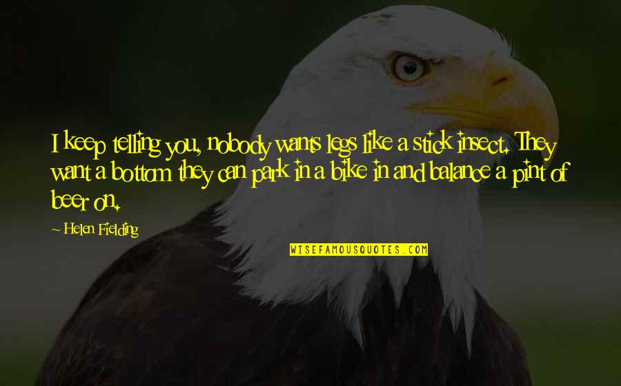 Insect Best Quotes By Helen Fielding: I keep telling you, nobody wants legs like Insect Best Quotes By Helen Fielding: I keep telling you, nobody wants legs like