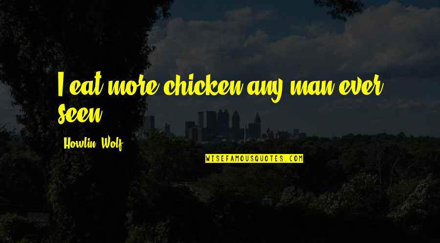 Insect Politics The Fly Quote Quotes By Howlin' Wolf: I eat more chicken any man ever seen,