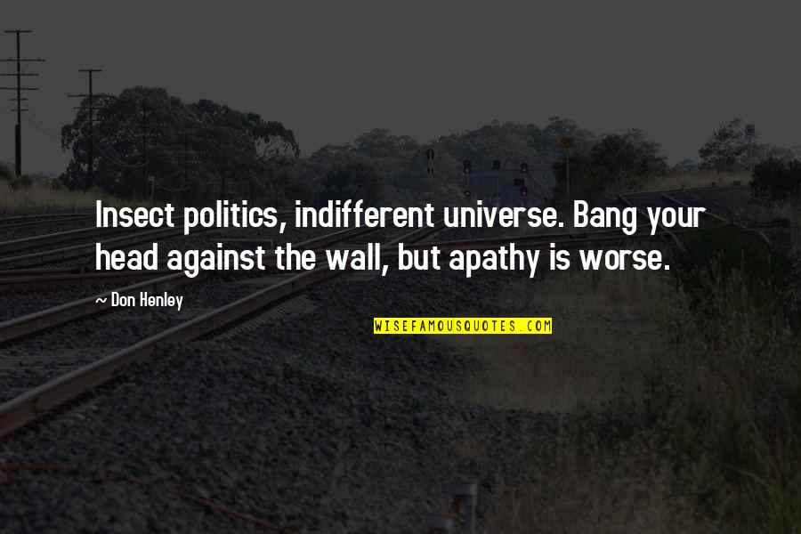 Insect Quotes By Don Henley: Insect politics, indifferent universe. Bang your head against