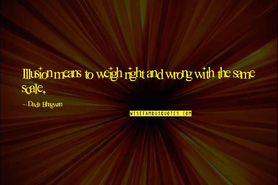 Insectarium Quotes By Dada Bhagwan: Illusion means to weigh right and wrong with Insectarium Quotes By Dada Bhagwan: Illusion means to weigh right and wrong with