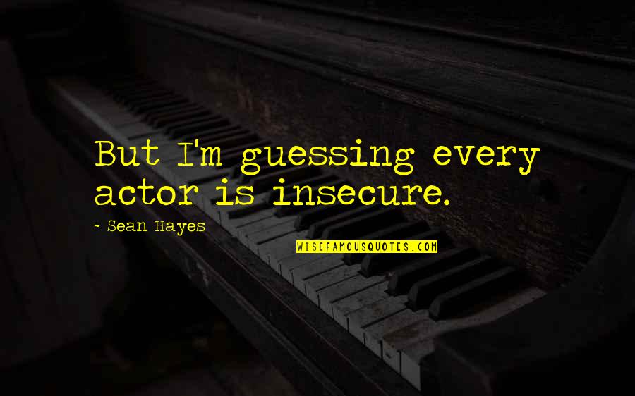 Insectile Quotes By Sean Hayes: But I'm guessing every actor is insecure.