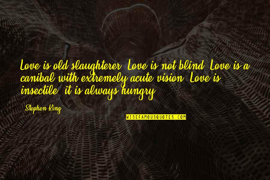 Insectile Quotes By Stephen King: Love is old slaughterer. Love is not blind.