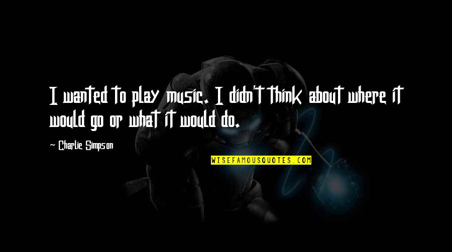 Insectoid People Quotes By Charlie Simpson: I wanted to play music. I didn't think