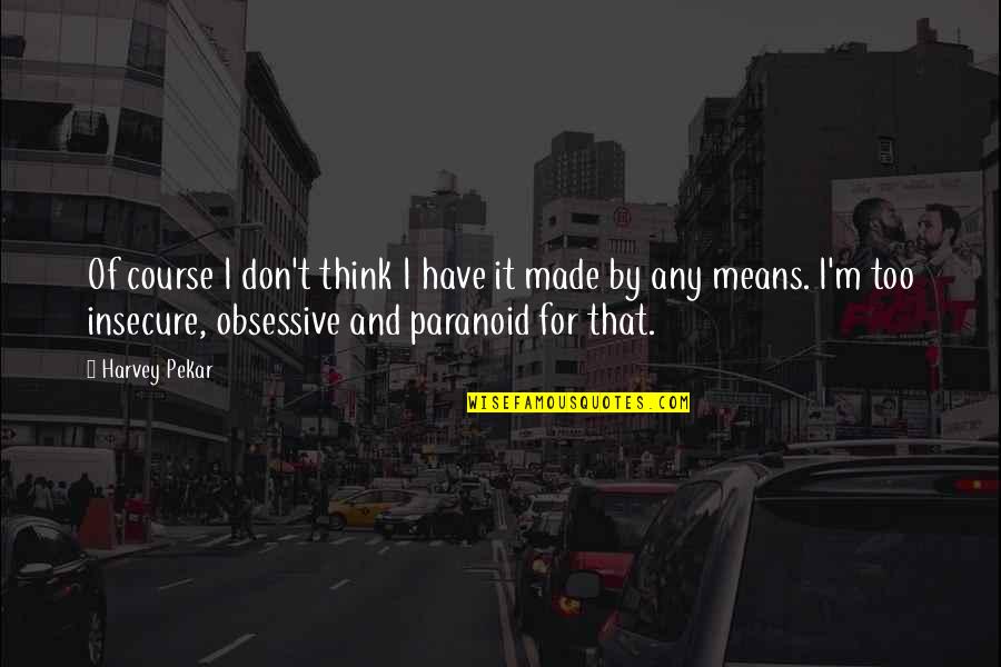 Insecure And Paranoid Quotes By Harvey Pekar: Of course I don't think I have it