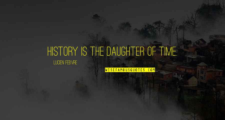 Insecure And Paranoid Quotes By Lucien Febvre: History is the daughter of time.