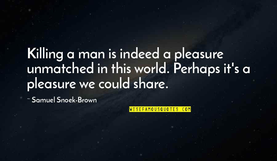 Insecure Bosses Quotes By Samuel Snoek-Brown: Killing a man is indeed a pleasure unmatched