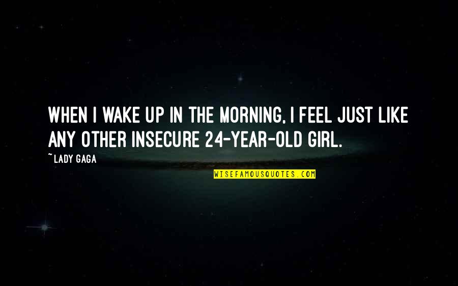 Insecure Girl Quotes By Lady Gaga: When I wake up in the morning, I